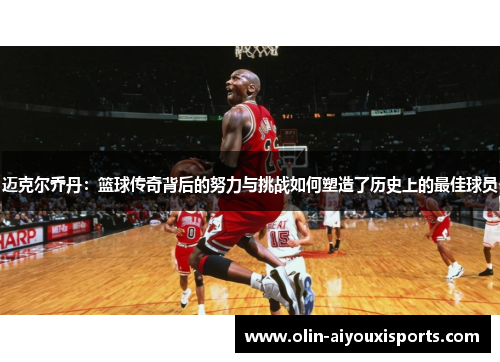 迈克尔乔丹：篮球传奇背后的努力与挑战如何塑造了历史上的最佳球员