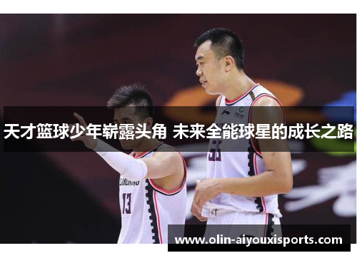 天才篮球少年崭露头角 未来全能球星的成长之路