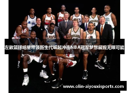 左敦篮球明星带领新生代崛起冲击NBA冠军梦想展现无限可能