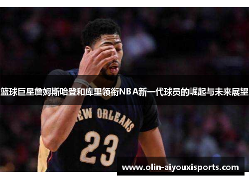 篮球巨星詹姆斯哈登和库里领衔NBA新一代球员的崛起与未来展望