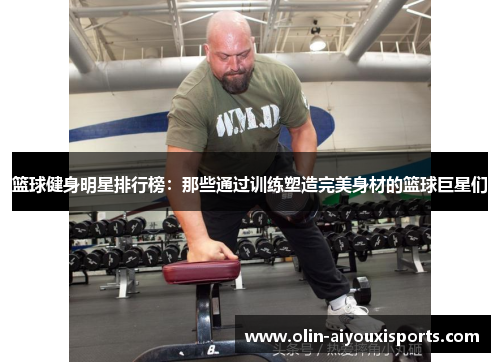 篮球健身明星排行榜：那些通过训练塑造完美身材的篮球巨星们