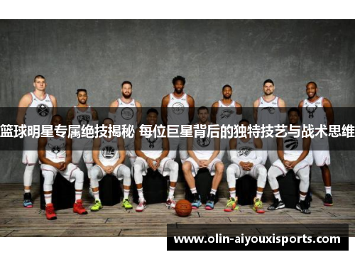 篮球明星专属绝技揭秘 每位巨星背后的独特技艺与战术思维