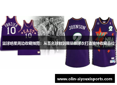 篮球明星周边收藏指南：从签名球鞋到限量版球衣打造独特收藏品位